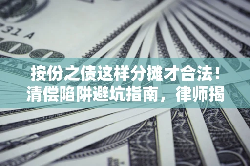 济南按份之债这样分摊才合法！清偿陷阱避坑指南，律师揭秘关键条款