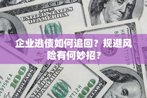 济南企业逃债如何追回？规避风险有何妙招？