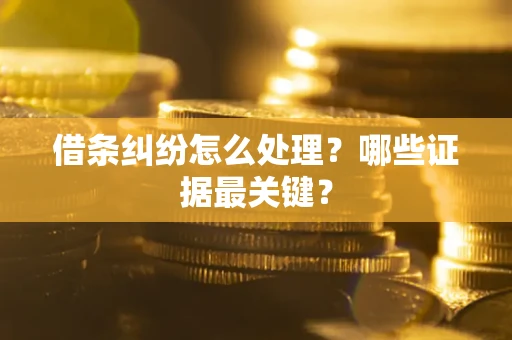 济南借条纠纷怎么处理？哪些证据最关键？