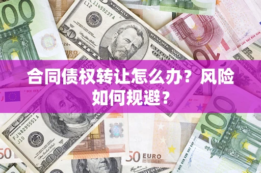 济南合同债权转让怎么办？风险如何规避？