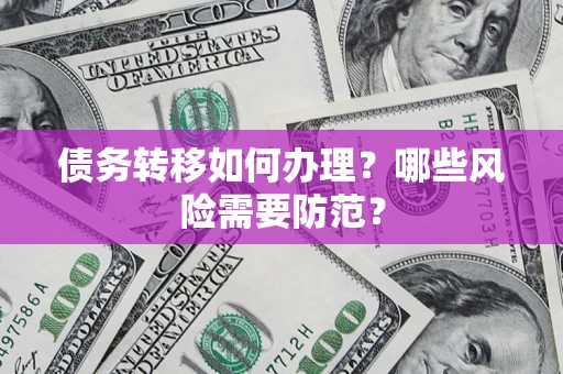 济南债务转移如何办理？哪些风险需要防范？