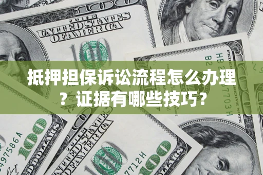 济南抵押担保诉讼流程怎么办理？证据有哪些技巧？