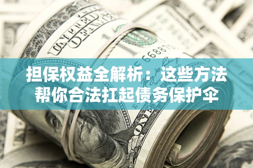 济南担保权益全解析：这些方法帮你合法扛起债务保护伞