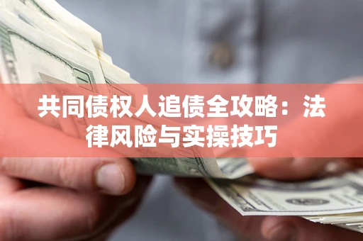 济南共同债权人追债全攻略：法律风险与实操技巧