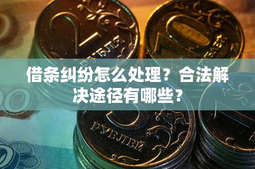 济南借条纠纷怎么处理？合法解决途径有哪些？
