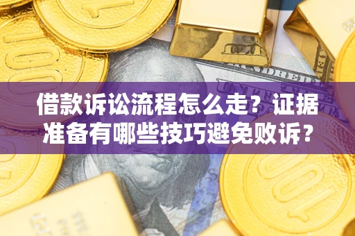 济南借款诉讼流程怎么走？证据准备有哪些技巧避免败诉？