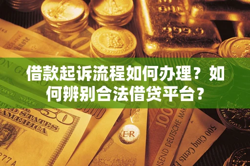 济南借款起诉流程如何办理？如何辨别合法借贷平台？