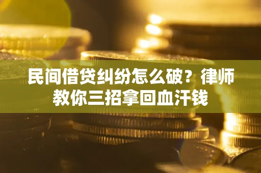济南民间借贷纠纷怎么破？律师教你三招拿回血汗钱