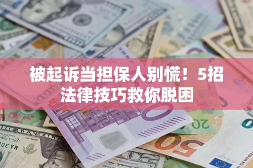 济南被起诉当担保人别慌！5招法律技巧救你脱困