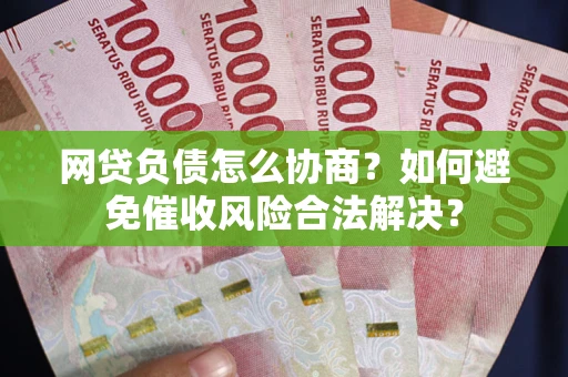 济南网贷负债怎么协商？如何避免催收风险合法解决？