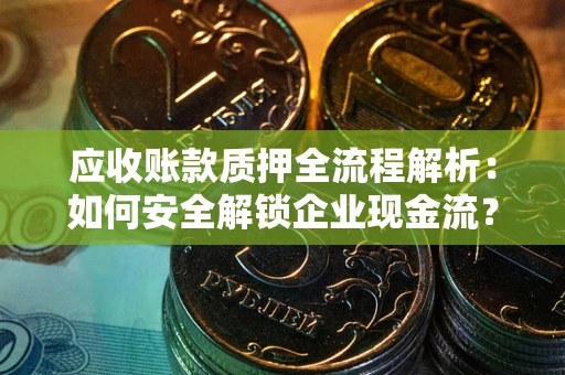 济南应收账款质押全流程解析：如何安全解锁企业现金流？