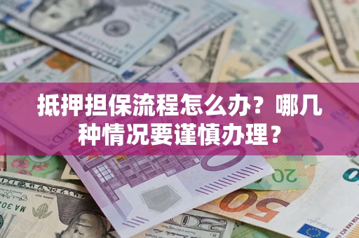 济南抵押担保流程怎么办？哪几种情况要谨慎办理？