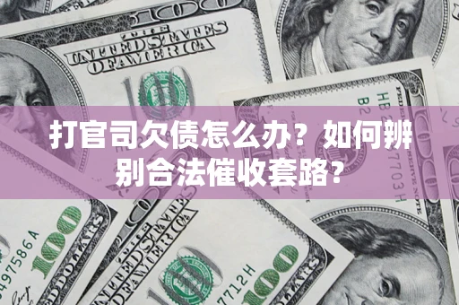 济南打官司欠债怎么办？如何辨别合法催收套路？