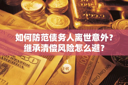 济南如何防范债务人离世意外？继承清偿风险怎么避？