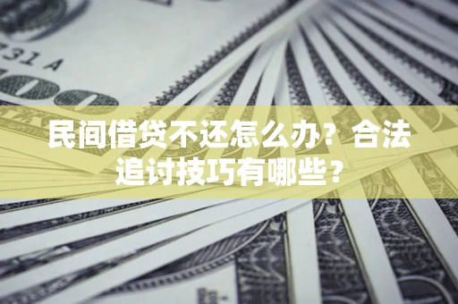济南民间借贷不还怎么办？合法追讨技巧有哪些？
