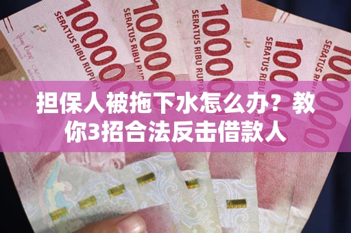 济南担保人被拖下水怎么办？教你3招合法反击借款人