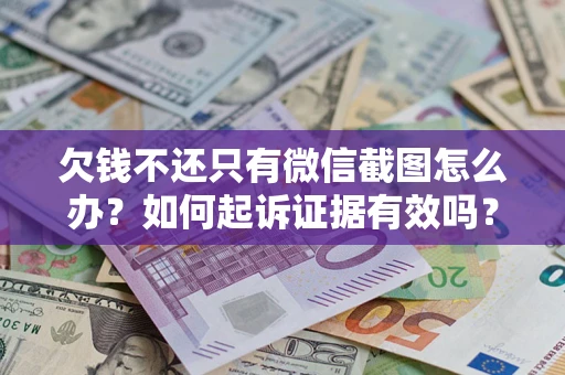 济南欠钱不还只有微信截图怎么办？如何起诉证据有效吗？