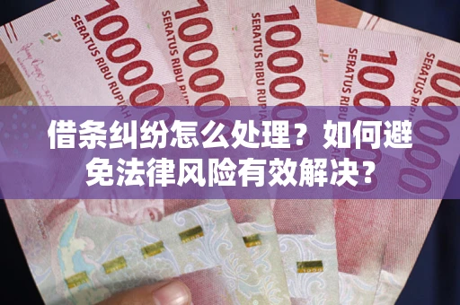 济南借条纠纷怎么处理？如何避免法律风险有效解决？