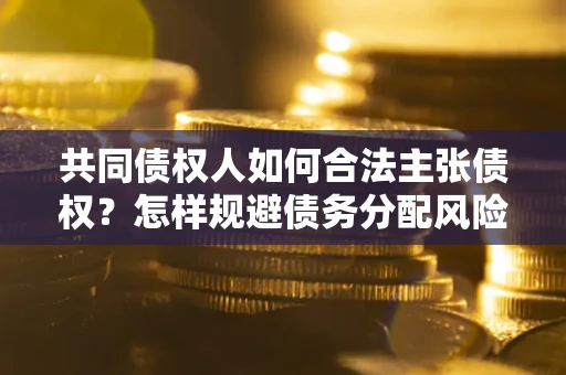 济南共同债权人如何合法主张债权？怎样规避债务分配风险？
