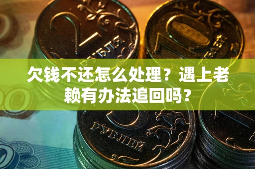 济南欠钱不还怎么处理？遇上老赖有办法追回吗？
