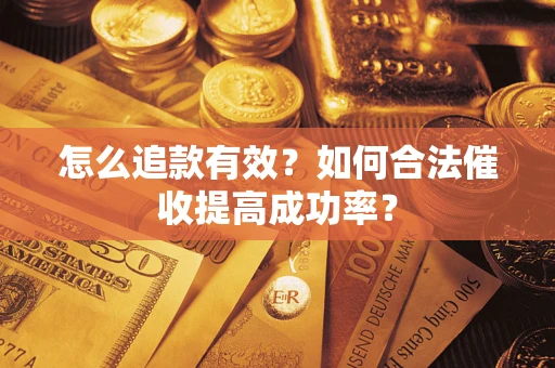 济南怎么追款有效？如何合法催收提高成功率？