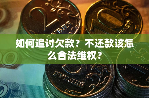 济南如何追讨欠款？不还款该怎么合法维权？