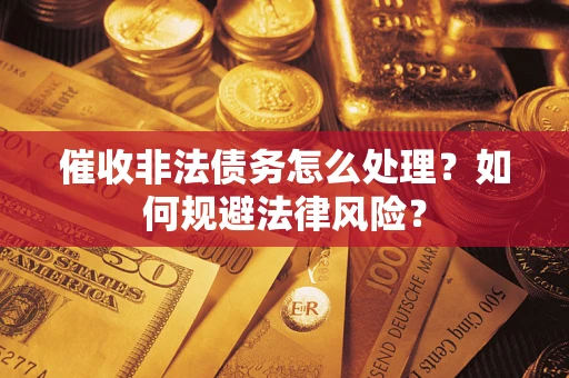 济南催收非法债务怎么处理？如何规避法律风险？