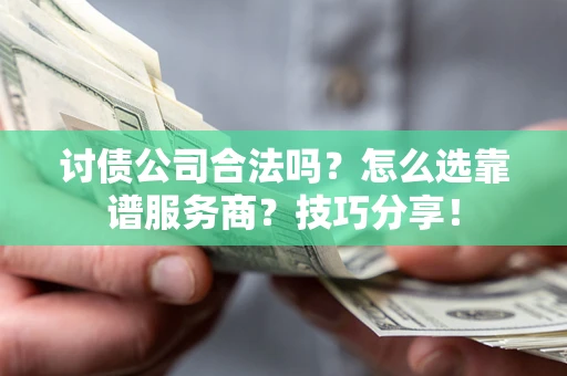 济南讨债公司合法吗？怎么选靠谱服务商？技巧分享！