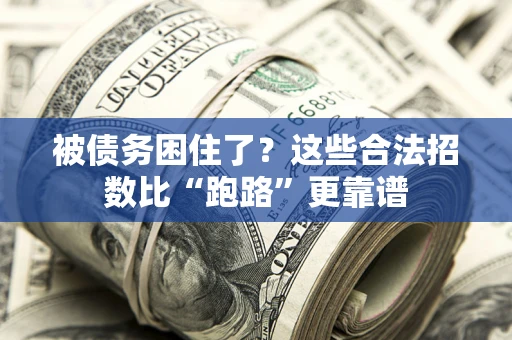 济南被债务困住了？这些合法招数比“跑路”更靠谱