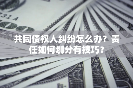 济南共同债权人纠纷怎么办？责任如何划分有技巧？