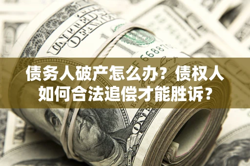 济南债务人破产怎么办？债权人如何合法追偿才能胜诉？