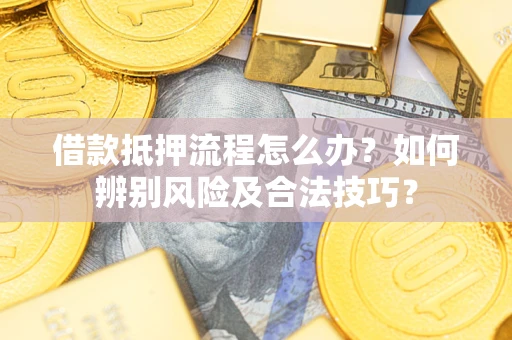 济南借款抵押流程怎么办？如何辨别风险及合法技巧？