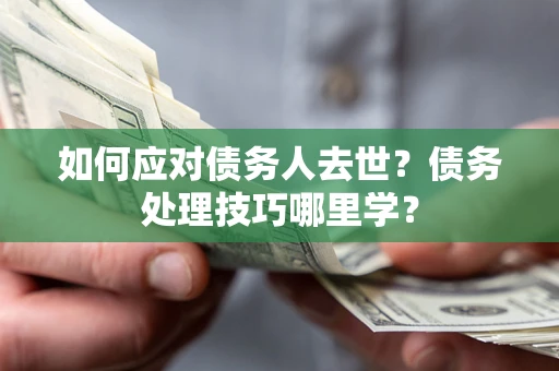 济南如何应对债务人去世？债务处理技巧哪里学？