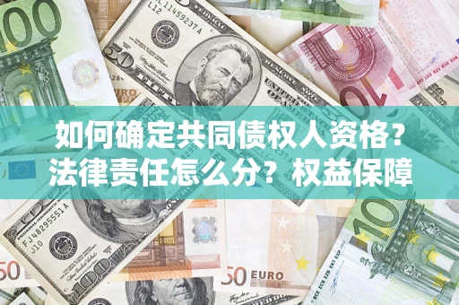 济南如何确定共同债权人资格？法律责任怎么分？权益保障技巧揭秘！