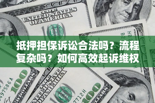 济南抵押担保诉讼合法吗？流程复杂吗？如何高效起诉维权？