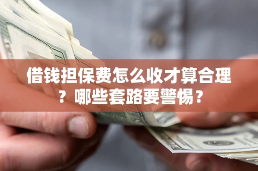 济南借钱担保费怎么收才算合理？哪些套路要警惕？