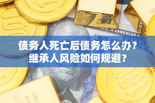 济南债务人死亡后债务怎么办？继承人风险如何规避？