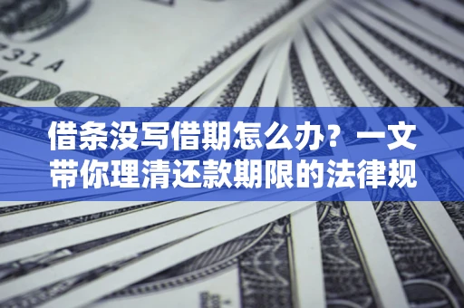 济南借条没写借期怎么办？一文带你理清还款期限的法律规则