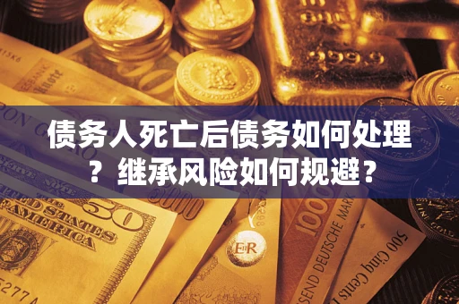 济南债务人死亡后债务如何处理？继承风险如何规避？