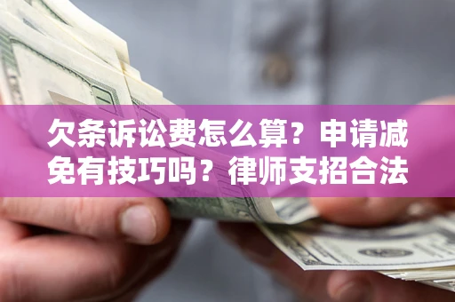 济南欠条诉讼费怎么算？申请减免有技巧吗？律师支招合法省钱