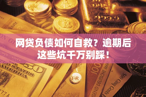 济南网贷负债如何自救？逾期后这些坑千万别踩！