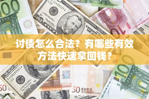 济南讨债怎么合法？有哪些有效方法快速拿回钱？