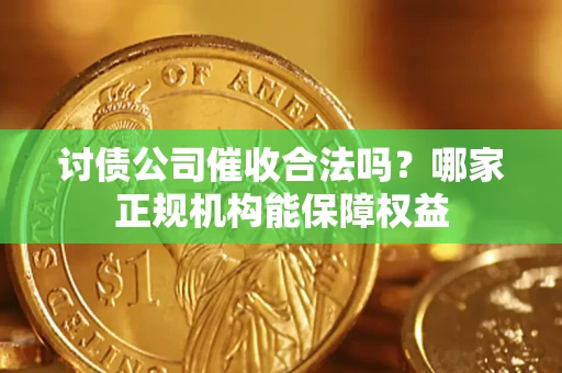 济南讨债公司催收合法吗？哪家正规机构能保障权益