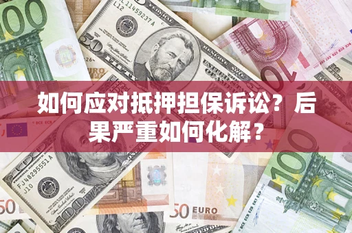 济南如何应对抵押担保诉讼？后果严重如何化解？