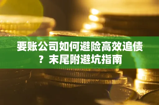 济南要账公司如何避险高效追债？末尾附避坑指南