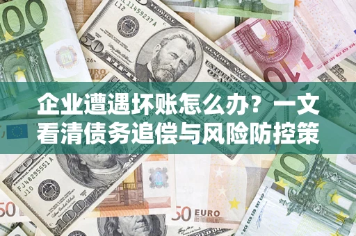 济南企业遭遇坏账怎么办？一文看清债务追偿与风险防控策略