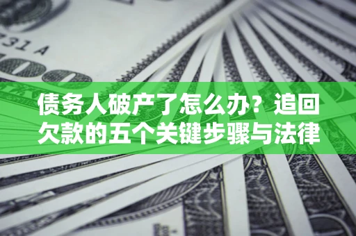 济南债务人破产了怎么办？追回欠款的五个关键步骤与法律策略