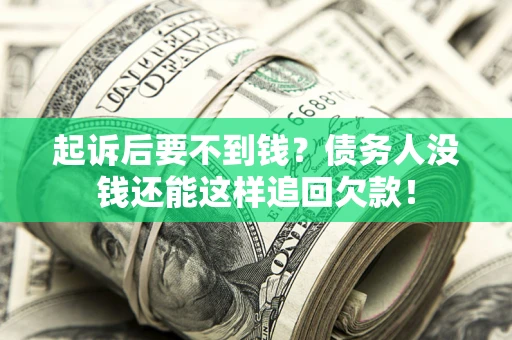 济南起诉后要不到钱？债务人没钱还能这样追回欠款！