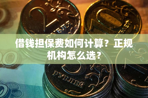 济南借钱担保费如何计算？正规机构怎么选？