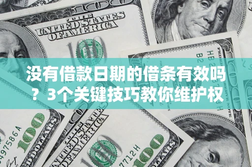 济南没有借款日期的借条有效吗？3个关键技巧教你维护权益